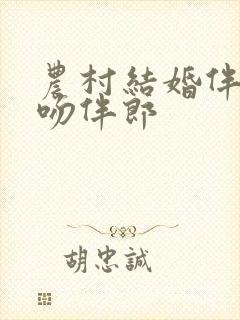 农村结婚伴娘舌吻伴郎