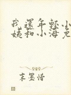 我还年轻小说雪姨和小海免费阅读