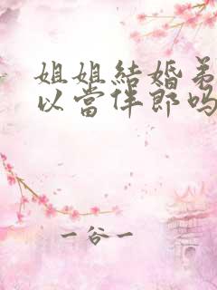 姐姐结婚弟弟可以当伴郎吗