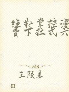 绝对掌控漫画免费下拉式六漫画