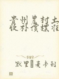 贵州农村土地征收补偿标准多少钱一亩