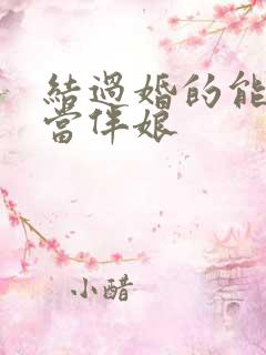 结过婚的能不能当伴娘