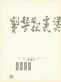 剑起风云漫画免费下拉式六漫画