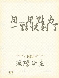 用...用点力一点快到了