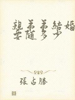 亲弟弟结婚哥哥要随多少