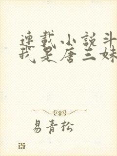 连载小说斗罗:我是唐三妹妹