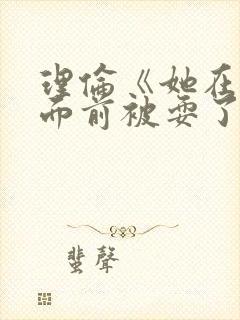 理伦《她在丈夫面前被耍了》