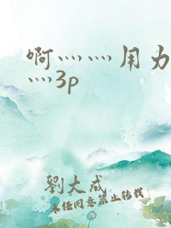 啊灬灬用力灬嗯灬3p