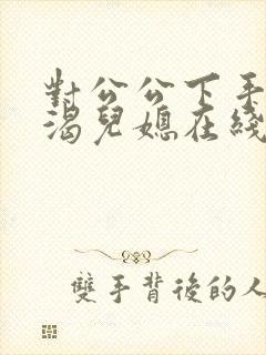 对公公下手的饥渴儿媳在线观看