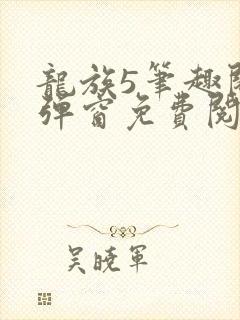 龙族5笔趣阁无弹窗免费阅读