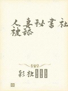 人妻秘书社长室被舔