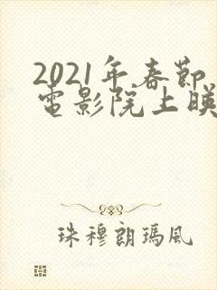 2021年春节电影院上映的全部电影
