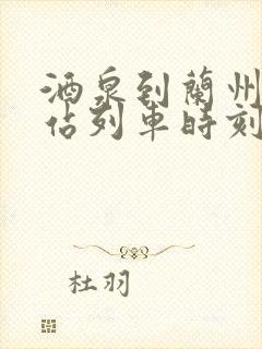 酒泉到兰州火车站列车时刻表