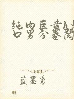 纯肉巨黄h爆粗口男分卷阅读