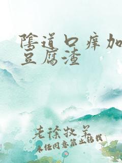 阴道口痒加白色豆腐渣