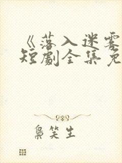 《落入迷雾中》短剧全集免费观看