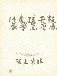 14岁孩子叛逆厌学怎么办