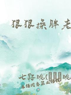 狠狠操胖老女人