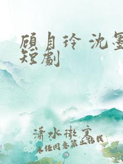 顾月玲 沈墨川短剧