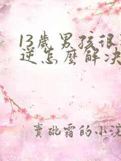 13岁男孩很叛逆怎么解决