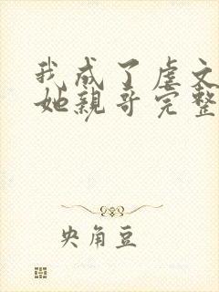 我成了虐文女主她亲哥完整版