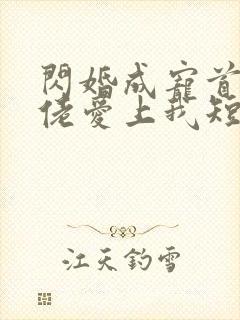 闪婚成宠首富大佬爱上我短剧免费完整