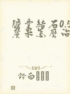 胆囊结石0.5厘米怎么治疗