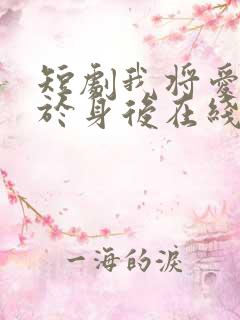 短剧我将爱意藏于身后在线观看