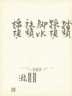 棉袜脚踩踏调教视频vk视频