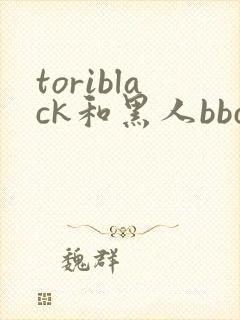 toriblack和黑人bbc