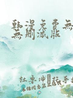 韩漫免费无羞遮无删减版