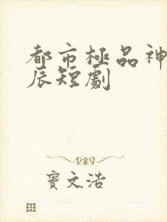 都市极品神医叶辰短剧