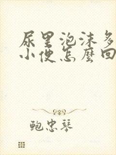 尿里泡沫多发黄小便怎么回事