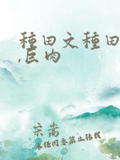 种田文种田高h,巨肉