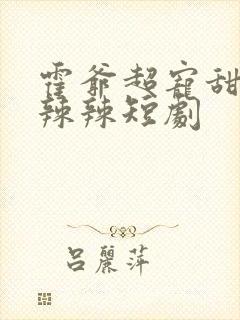 霍爷超宠甜妻火辣辣短剧