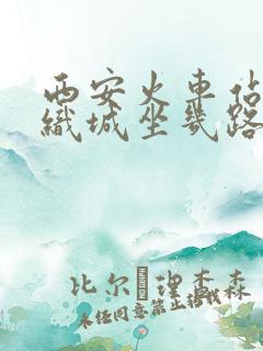 西安火车站到纺织城坐几路公交车