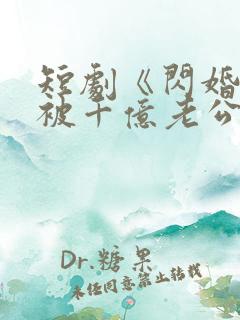 短剧《闪婚后,被千亿老公宠上天》