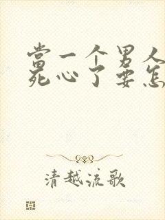 当一个男人对你死心了要怎么挽回