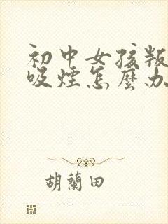 初中女孩叛逆期吸烟怎么办