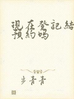 现在登记结婚要预约吗