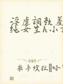 淫虐调教羞辱清纯女生h小说免费阅读