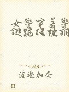 女警穿着警服乳链跪爬被调教小说全