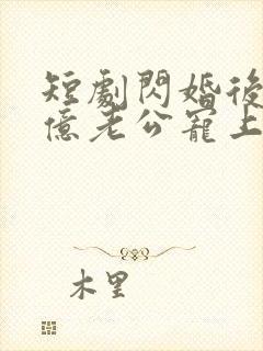 短剧闪婚后被千亿老公宠上天