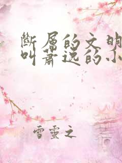 断层的文明主角叫萧逸的小说