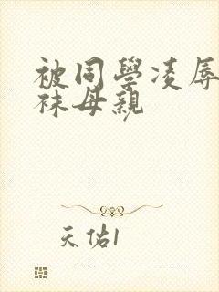 被同学凌辱的丝袜母亲