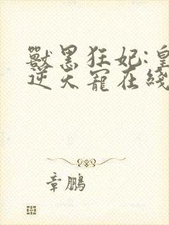 兽黑狂妃:皇叔逆天宠在线阅读