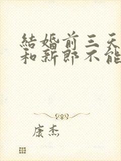 结婚前三天新娘和新郎不能见面吗?