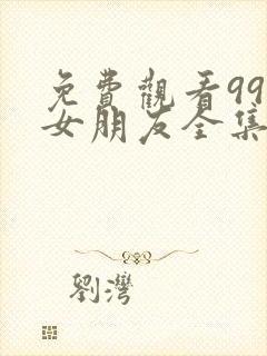 免费观看99分女朋友全集电视剧