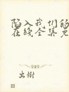 陷入我们的热恋在线全集免费观看电视剧