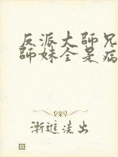 反派大师兄我的师妹全是病娇漫画免费